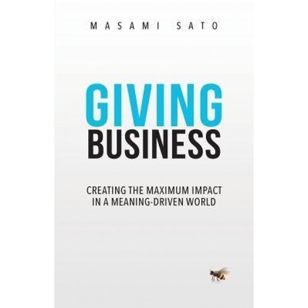 Giving Business: Creating the Maximum Impact in a Meaning-Driven World - Masami Sato (Author)
