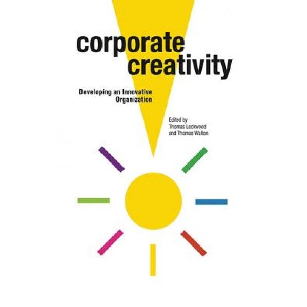 Corporate Creativity: Developing an Innovative Organization - Thomas Lockwood (Author)