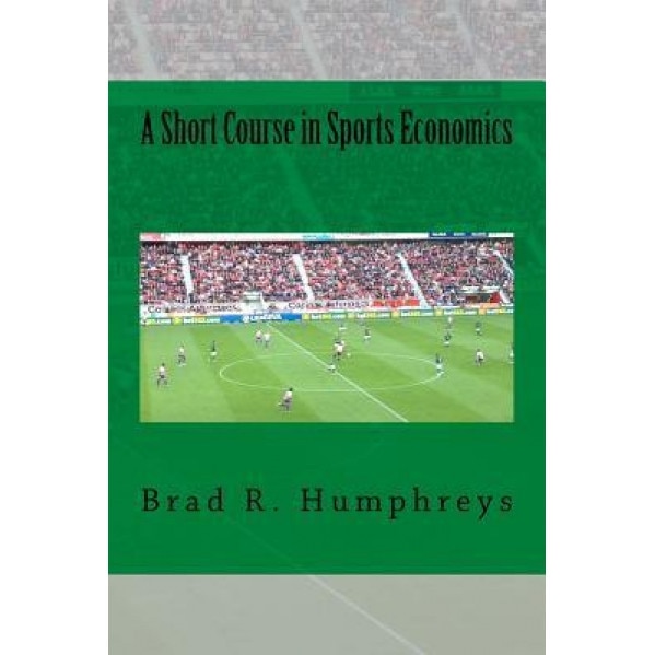 A Short Course in Sports Economics - Dr Brad R. Humphreys (Author)