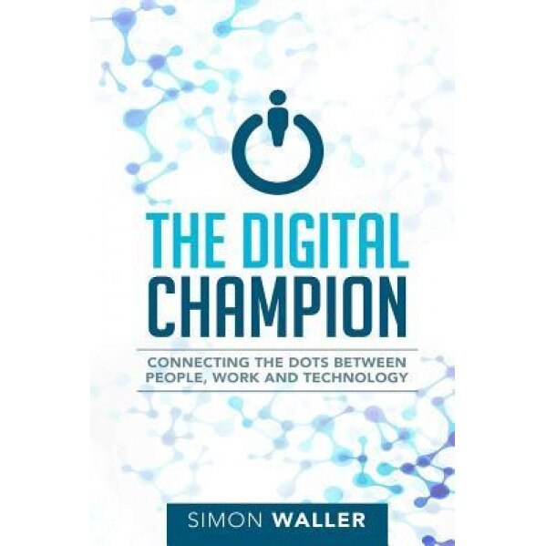 The Digital Champion: Connecting the Dots Between People, Work and Technology - Simon Waller (Author)
