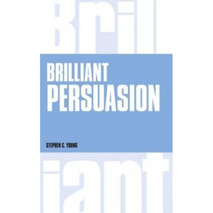 Brilliant Persuasion: Everyday Techniques to Boost Your Powers of Persuasion - Stephen C. Young (Author)