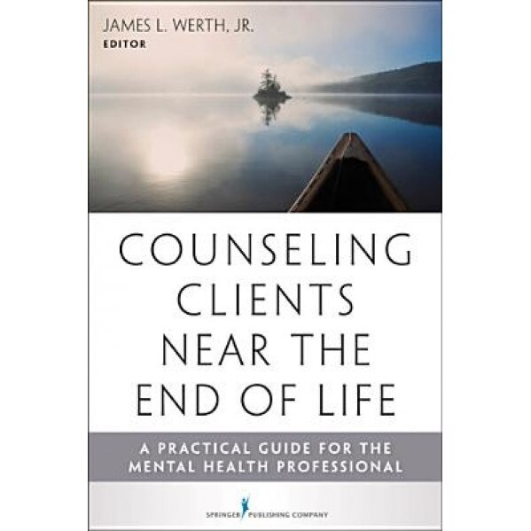 Counseling Clients Near the End of Life: A Practical Guide for Mental Health Professionals - James Werth (Author)