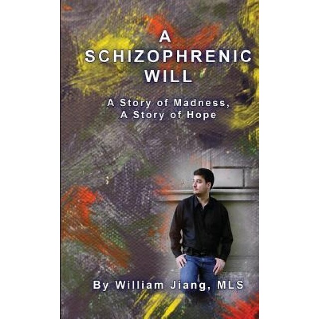 A Schizophrenic Will: A Story of Madness, a Story of Hope - William Jiang Mls (Author)