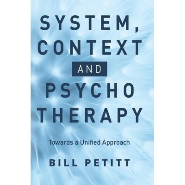 System, Context and Psychotherapy: Towards a Unified Approach - Bill Petitt (Author)