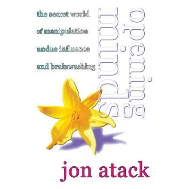 Opening Minds: The Secret World of Manipulation, Undue Influence and Brainwashing - Jon Atack (Author)