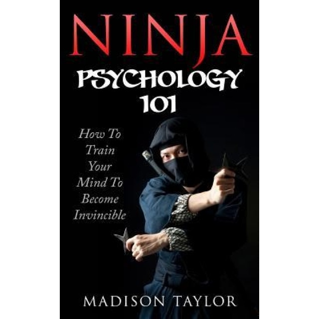 Ninja Psychology 101: Learn How to Train Your Mind to Become Invincible - Madison Taylor (Author)