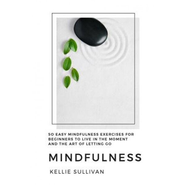 Mindfulness: 50 Easy Mindfulness Exercises for Beginners to Live in the Moment and the Art of Letting Go - Kellie Sullivan (Author)