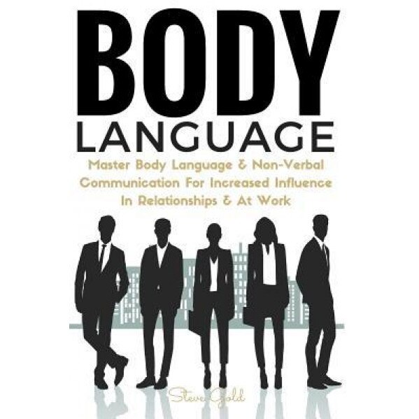 Body Language: Master Body Language & Non-Verbal Communication for Increased Influence in Relationships & at Work - Steve Gold (Author)