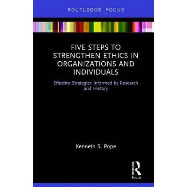 Five Steps to Strengthen Ethics in Organizations and Individuals: Effective Strategies Informed by Research and History - Kenneth S. Pope (Author)