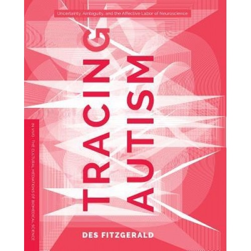 Tracing Autism: Uncertainty, Ambiguity, and the Affective Labor of Neuroscience - Des Fitzgerald (Author)