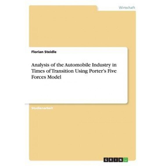 Analysis of the Automobile Industry in Times of Transition Using Porter's Five Forces Model - Florian Steidle (Author)