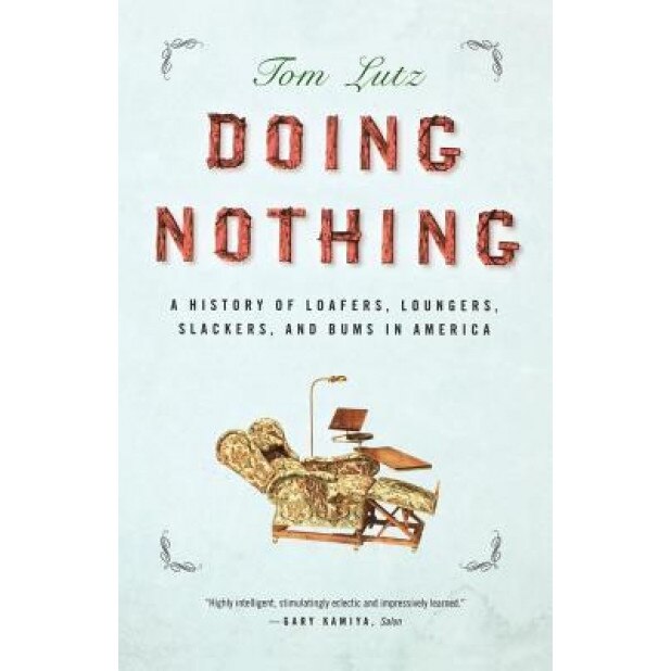 Doing Nothing: A History of Loafers, Loungers, Slackers, and Bums in America - Tom Lutz (Author)