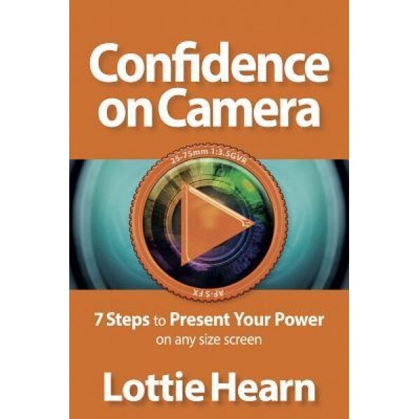 Confidence on Camera: 7 Steps to Present Your Power on Any Size Screen - Lottie Hearn (Author)