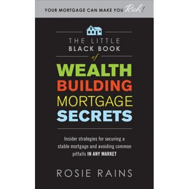 The Little Black Book of Wealth Building Mortgage Secrets: Insider Strategies for Securing a Stable Mortgage and Avoiding Common Pitfalls in Any Marke - Rosie Rains (Author)