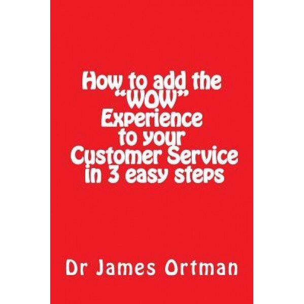 How to Add the Wow Experience to Your Customer Service in 3 Easy Steps - MR James Ortman (Author)