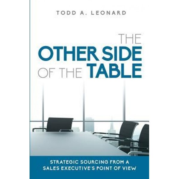 The Other Side of the Table: Strategic Sourcing from a Sales Executive's Point of View - Todd a. Leonard (Author)