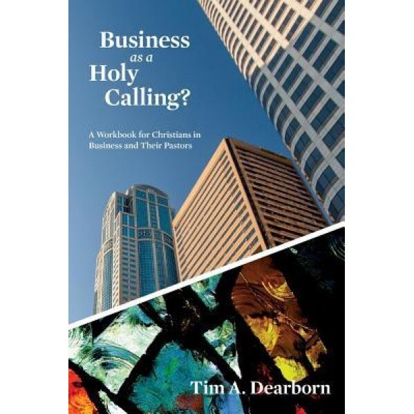 Business as a Holy Calling?: A Workbook for Christians in Business and Their Pastors - Tim Dearborn (Author)