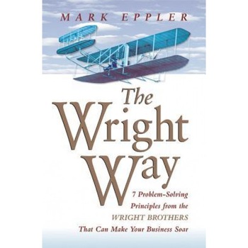 The Wright Way: 7 Problem-Solving Principles from the Wright Brothers That Can Make Your Business Soar - Mark Eppler (Author) The Wright Way: 7 Problem-Solving Principles from the Wright Brothers That Can Make Your Business Soar - Mark Eppler (Author)