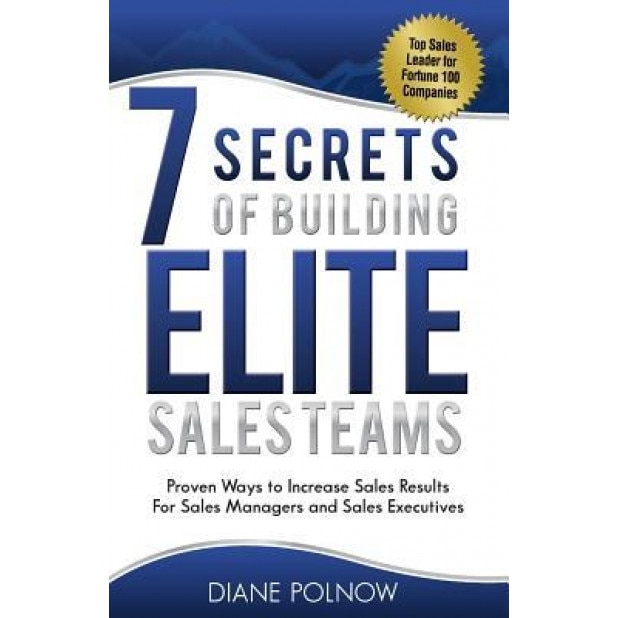 7 Secrets of Building Elite Sales Teams: Proven Ways to Increase Sales Results - For Sales Managers and Sales Executives - Diane Polnow (Author)