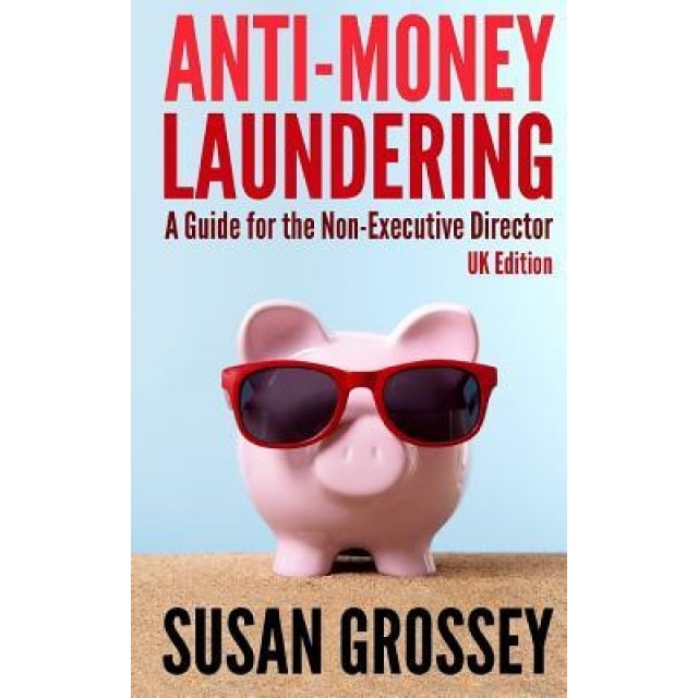 Anti-Money Laundering: A Guide for the Non-Executive Director (UK Edition): Everything Any Director or Partner of a UK Firm Covered by the Mo - Susan Grossey (Author)