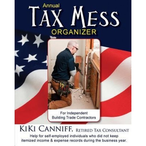 Annual Tax Mess Organizer for Independent Building Trade Contractors: Help for Self-Employed Individuals Who Did Not Keep Itemized Income & Expense Re - Kiki Canniff (Author)