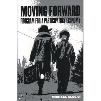 Moving Forward: Program for a Participatory Economy - Michael Albert (Author) Moving Forward: Program for a Participatory Economy - Michael Albert (Author)