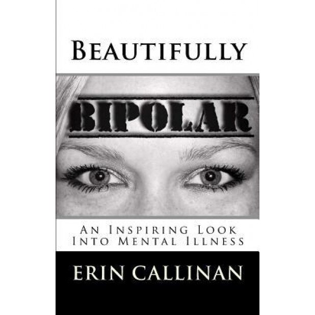 Beautifully Bipolar: An Inspiring Look Into Mental Illness - Erin Callinan (Author)