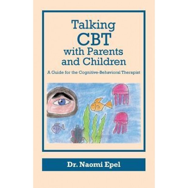 Talking CBT with Parents and Children: A Guide for the Cognitive-Behavioral Therapist - Dr Naomi Epel (Author)