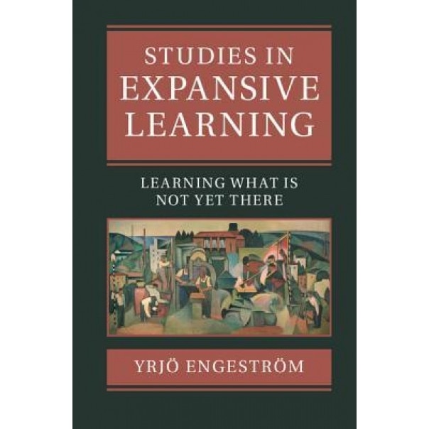 Studies in Expansive Learning: Learning What Is Not Yet There - Yrjo Engestrom (Author)