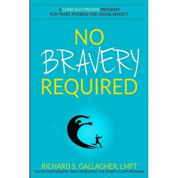 No Bravery Required: A Clinically Proven Program for Fears, Phobias and Social Anxiety - Richard S. Gallagher Lmft (Author)