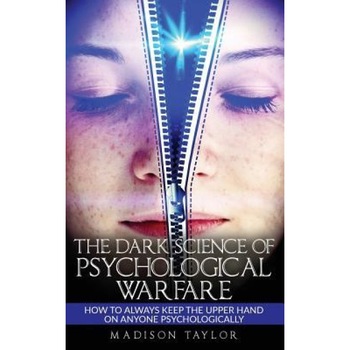 The Dark Science of Psychological Warfare: How to Always Keep the Upper Hand on Anyone Psychologically - Madison Taylor (Author) The Dark Science of Psychological Warfare: How to Always Keep the Upper Hand on Anyone Psychologically - Madison Taylor (Author)