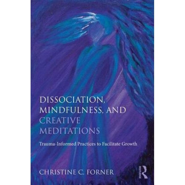 Creative Meditations for Complex Trauma and Dissociation: Fostering Mindfulness to Facilitategrowth - Christine C. Forner (Author)