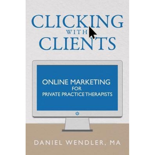 Clicking with Clients: Online Marketing for Private Practice Therapists - Daniel Wendler (Author)