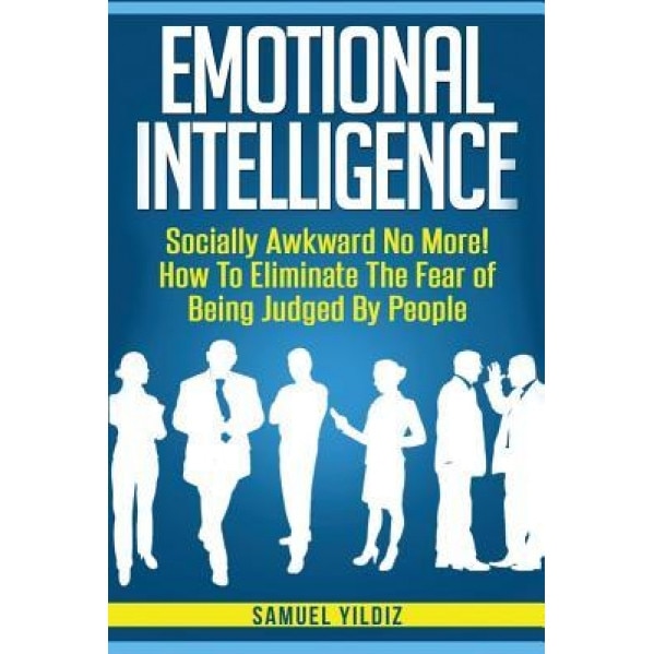 Emotional Intelligence: Socially Awkward No More! How to Eliminate the Fear of Being Judged by People - Samuel Yildiz (Author)