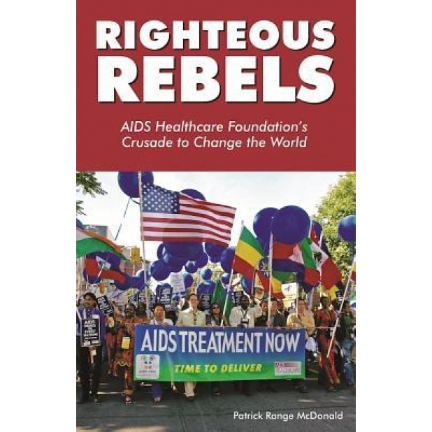 Righteous Rebels: AIDS Healthcare Foundation's Crusade to Change the World - Patrick Range McDonald (Author)