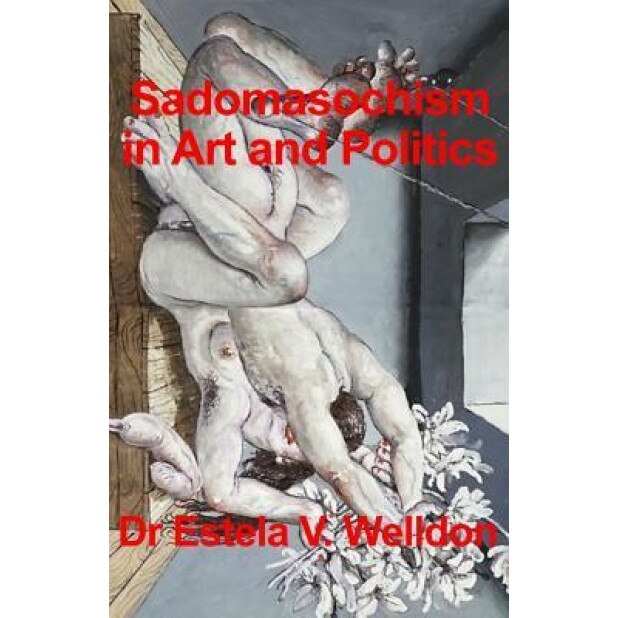 Sadomasochism in Art and Politics, Dr Estela V. Welldon (Author)