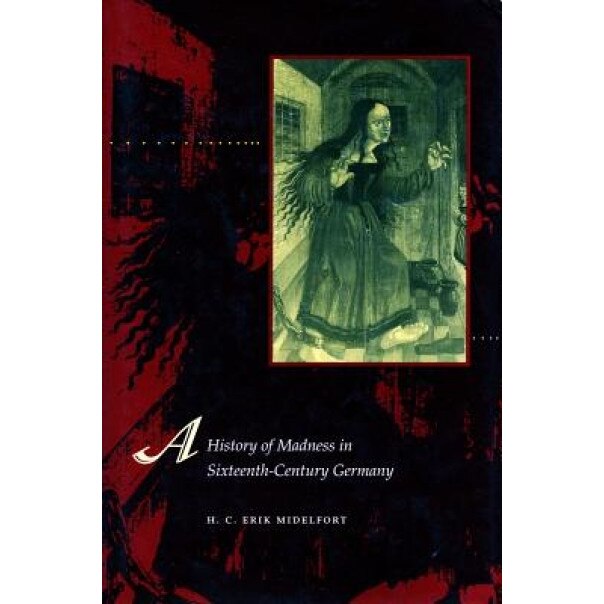 A History of Madness in Sixteenth-Century Germany, H. C. Erik Midelfort (Author)