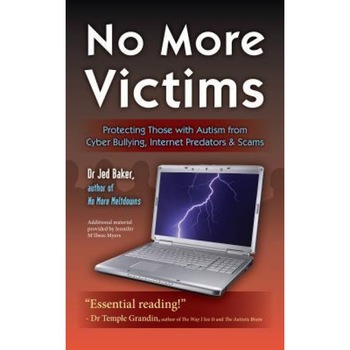 No More Victims: Protecting Those with Autism from Cyber Bullying, Internet Predators & Scams - Jed Baker (Author) No More Victims: Protecting Those with Autism from Cyber Bullying, Internet Predators & Scams - Jed Baker (Author)