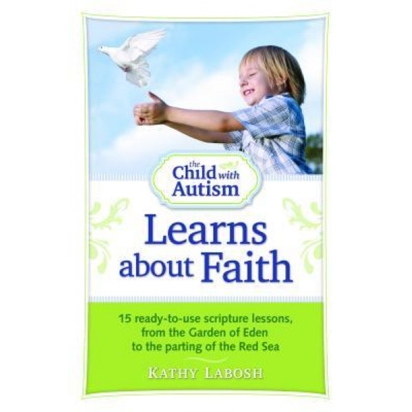 The Child with Autism Learns about Faith: 15 Ready-To-Use Scripture Lessons, from the Garden of Eden to the Parting of the Red Sea - Kathy Labosh (Author)