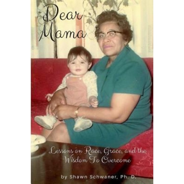 Dear Mama: Lessons on Race, Grace and the Wisdom to Overcome, Shawn Schwaner Ph. D. (Author)