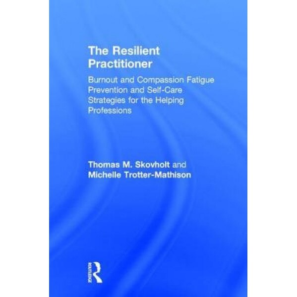 The Resilient Practitioner: Burnout and Compassion Fatigue Prevention and Self-Care Strategies for the Helping Professions - Thomas M. Skovholt (Author)
