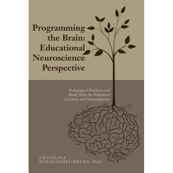 Programming the Brain: Educational Neuroscience Perspective: Pedagogical Practices and Study Skills for Enhanced Learning and Metacognition - Phd Chandana Watagodakumbura (Author)