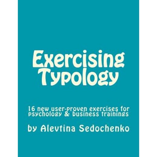 Exercising Typology: 16 New User-Proven Exercises for Psychological, Business and Typology Trainings, Consultations and Coaching - Alevtina Sedochenko (Author)
