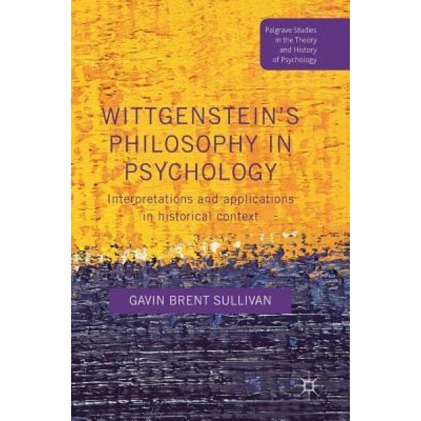 Wittgenstein's Philosophy in Psychology: Interpretations and Applications in Historical Context - Gavin Brent Sullivan (Author)