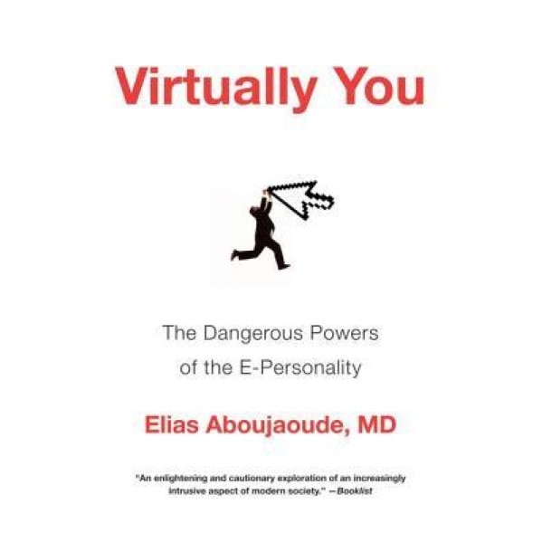 Virtually You: The Dangerous Powers of the E-Personality - Elias Aboujaoude (Author)