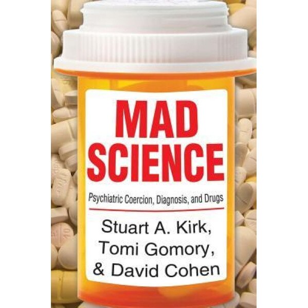 Mad Science: Psychiatric Coercion, Diagnosis, and Drugs, Stuart A. Kirk (Author)