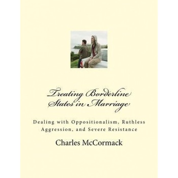 Treating Borderline States in Marriage: Dealing with Oppositionalism, Ruthless Aggression, and Severe Resistance - MR Charles Creath McCormack (Author) Treating Borderline States in Marriage: Dealing with Oppositionalism, Ruthless Aggression, and Severe Resistance - MR Charles Creath McCormack (Author)