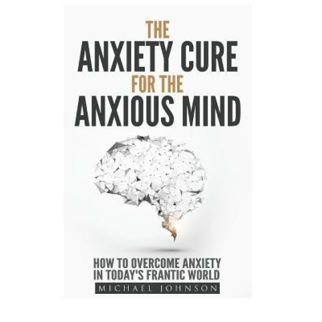 Anxiety: The Anxiety Cure for the Anxious Mind: The Ultimate Guide to Understanding and Treating Anxiety - Michael Johnson (Author)