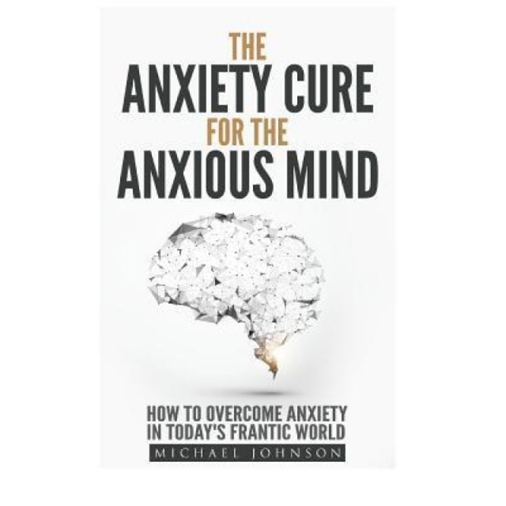 Anxiety: The Anxiety Cure for the Anxious Mind: The Ultimate Guide to Understanding and Treating Anxiety - Michael Johnson (Author)