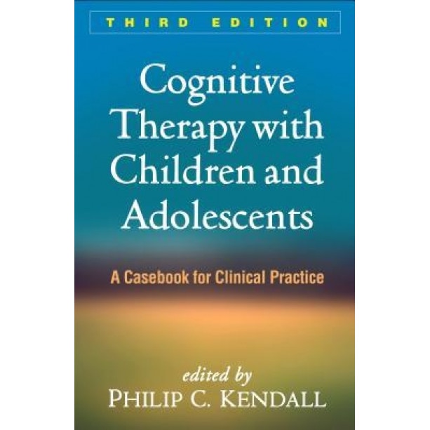 Cognitive Therapy with Children and Adolescents, Third Edition: A Casebook for Clinical Practice - Philip C. Kendall (Editor)